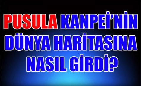 PUSULA KANPEİ?NİN DÜNYA HARİTASINA NASIL GİRDİ?