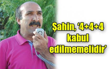 Şahin, ?4+4+4 kabul edilmemelidir? 