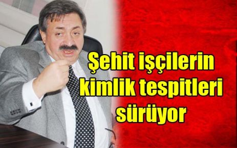 Şehit işçilerin kimlik tespitleri sürüyor