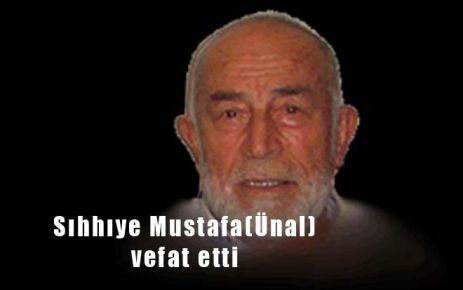 Sıhhıye Mustafa(Ünal) vefat etti 