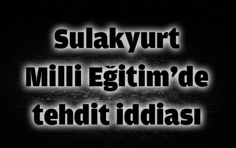 Sulakyurt Milli Eğitim?de tehdit iddiası