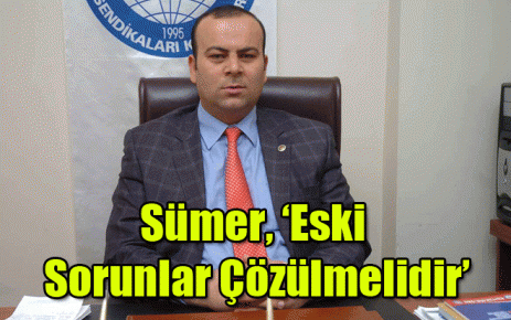 Sümer, ?Eski Sorunlar Çözülmelidir?