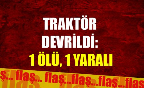 Traktör devrildi: 1 ölü, 1 yaralı