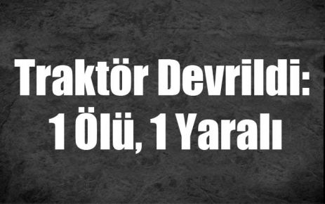 Traktör Devrildi: 1 Ölü, 1 Yaralı