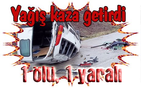 Yağış kazayı beraberinde getirdi:1 ölü, 1 yaralı