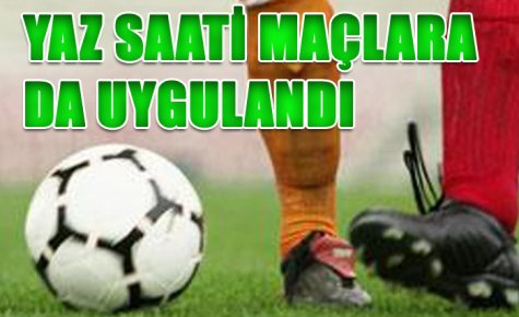 YAZ SAATİ MAÇLARA DA UYGULANDI