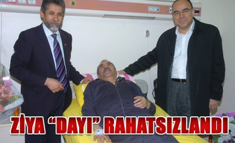 ZİYA ?DAYI? RAHATSIZLANDI